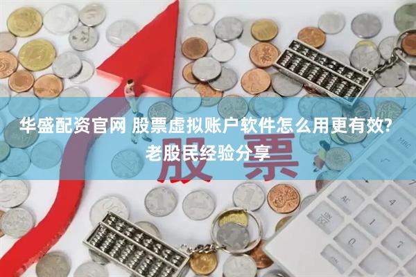 华盛配资官网 股票虚拟账户软件怎么用更有效? 老股民经验分享