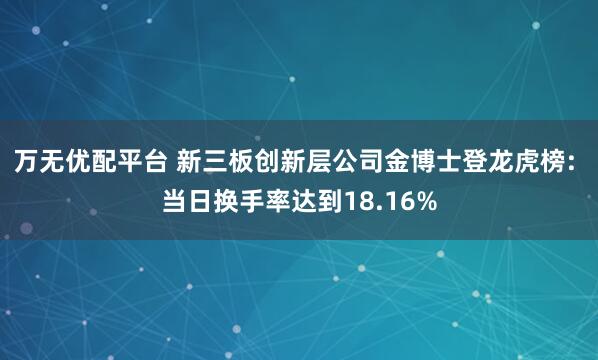 万无优配平台 新三板创新层公司金博士登龙虎榜: 当日换手率达到18.16%
