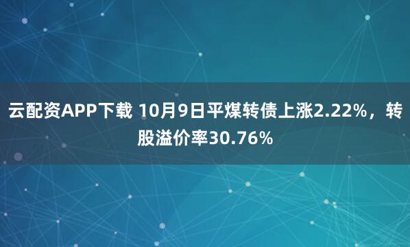 云配资APP下载 10月9日平煤转债上涨2.22%，转股溢价率30.76%