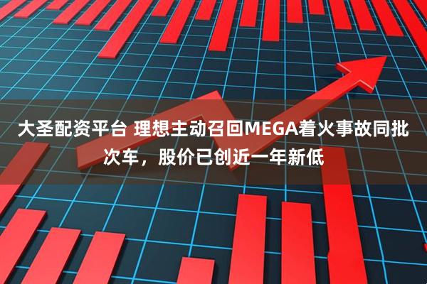 大圣配资平台 理想主动召回MEGA着火事故同批次车，股价已创近一年新低