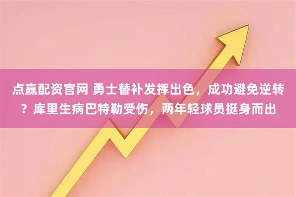 点赢配资官网 勇士替补发挥出色，成功避免逆转？库里生病巴特勒受伤，两年轻球员挺身而出