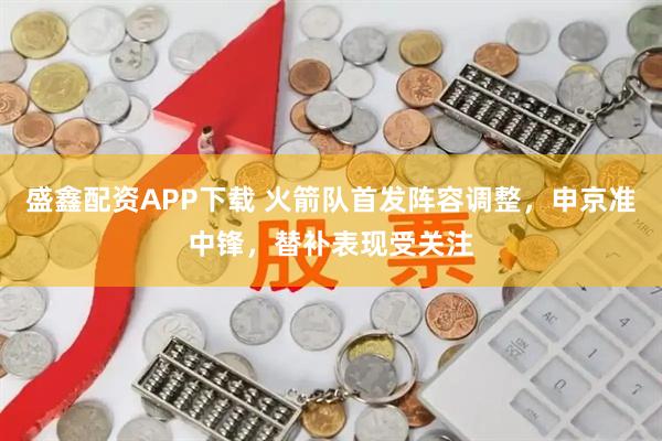 盛鑫配资APP下载 火箭队首发阵容调整，申京准中锋，替补表现受关注