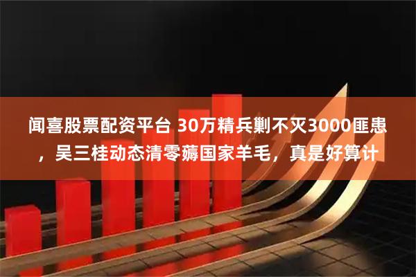 闻喜股票配资平台 30万精兵剿不灭3000匪患，吴三桂动态清零薅国家羊毛，真是好算计