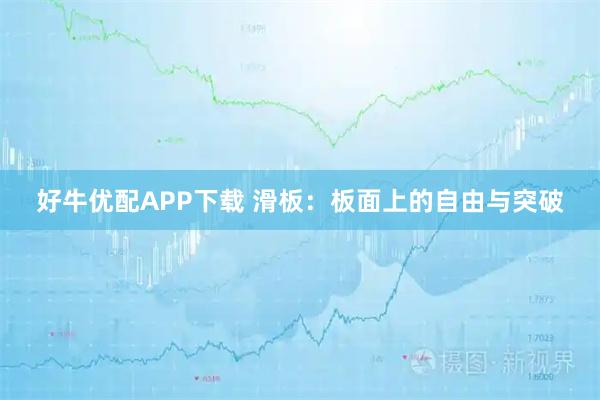 好牛优配APP下载 滑板:板面上的自由与突破