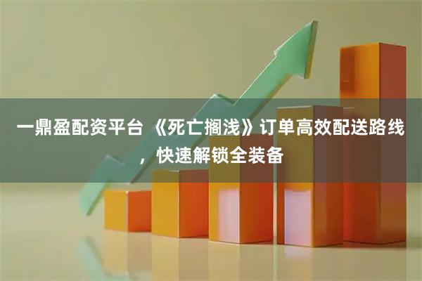 一鼎盈配资平台 《死亡搁浅》订单高效配送路线,快速解锁全装备