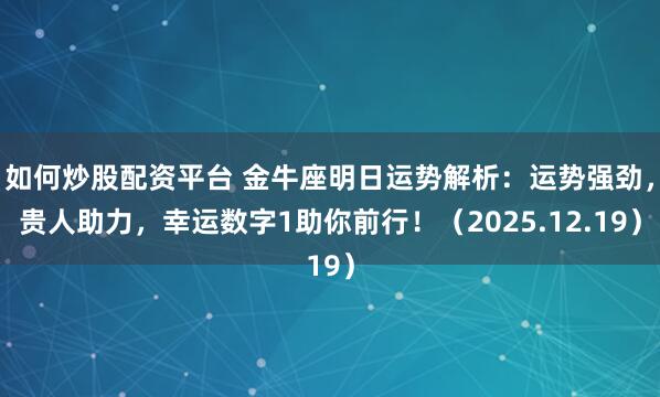 如何炒股配资平台 金牛座明日运势解析:运势强劲,贵人助力,幸运数字1助你前行!(2025.12.19)