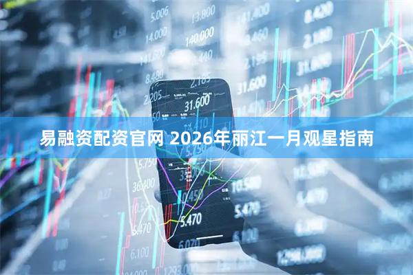 易融资配资官网 2026年丽江一月观星指南