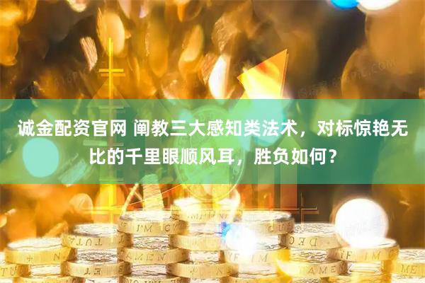 诚金配资官网 阐教三大感知类法术，对标惊艳无比的千里眼顺风耳，胜负如何？