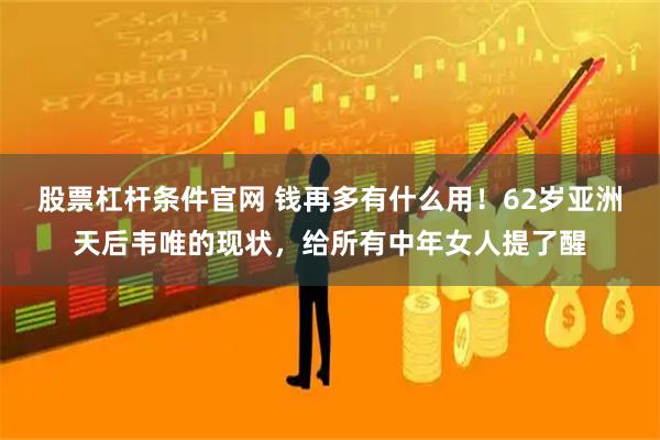 股票杠杆条件官网 钱再多有什么用！62岁亚洲天后韦唯的现状，给所有中年女人提了醒