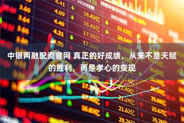 中银两融配资官网 真正的好成绩，从来不是天赋的胜利，而是孝心的变现