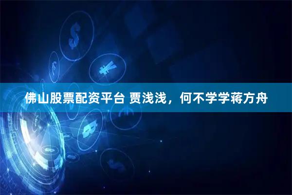 佛山股票配资平台 贾浅浅，何不学学蒋方舟