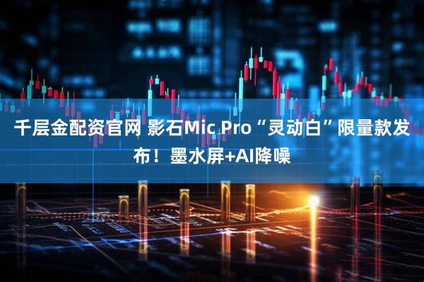 千层金配资官网 影石Mic Pro“灵动白”限量款发布！墨水屏+AI降噪