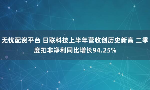 无忧配资平台 日联科技上半年营收创历史新高 二季度扣非净利同比增长94.25%
